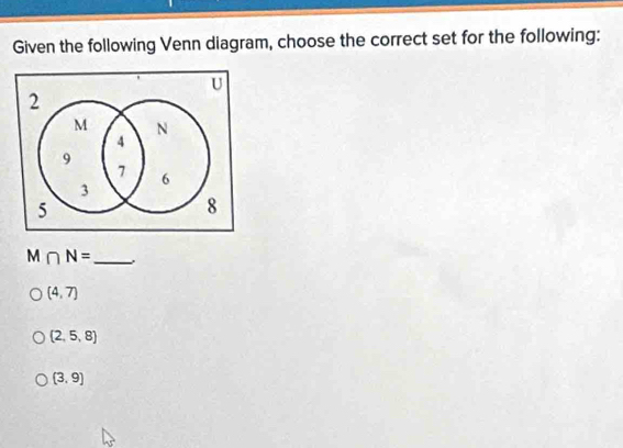 Given the following Venn diagram, choose the correct set for the following:
M∩ N= _
(4,7)
(2,5,8)
(3,9)