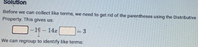 Solution 
Before we can collect like terms, we need to get rid of the parentheses using the Distributive 
Property. This gives us:
□ -1□ -14x□ =3
We can regroup to identify like terms: