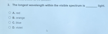 The longest wavelength within the visible spectrum is light.
A. red
B. orange
C. blue
D. violet