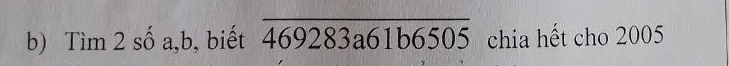 Tìm 2 số a, b, biết overline 469283a61b6505 chia hết cho 2005
