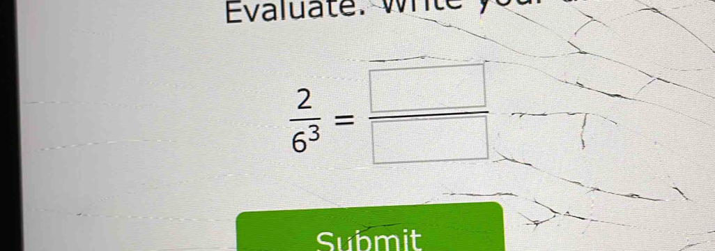 Evaluate. Write
 2/6^3 = □ /□  
Submit