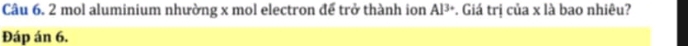 mol aluminium nhường x mol electron để trở thành ion Al^(3+) *. Giá trị của x là bao nhiêu? 
Đáp án 6.