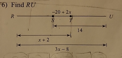 Find RU
-20+2x
R 
U 
s T
14
x+2
-1
3x-8