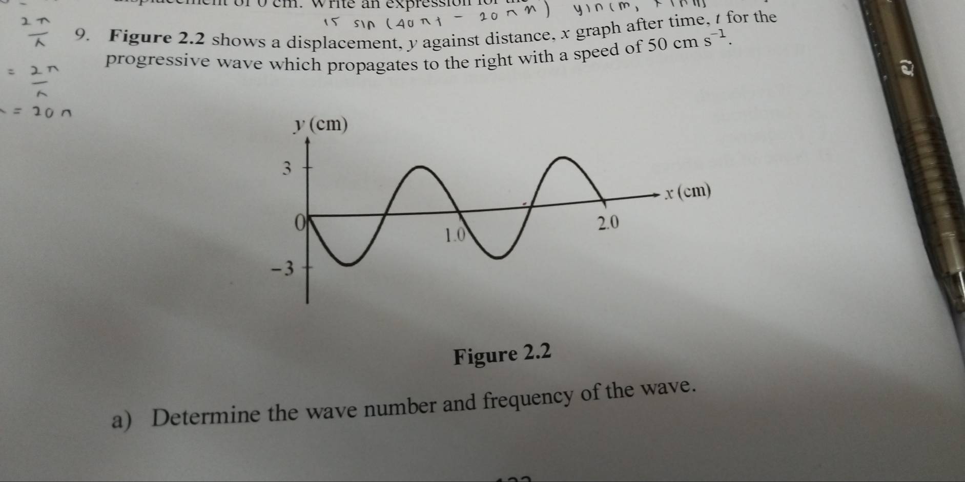 or o em. wre an expression 
9. Figure 2.2 shows a displacement, y against distance, x graph after time, t for the 
progressive wave which propagates to the right with a speed of
50cms^(-1). 
Figure 2.2 
a) Determine the wave number and frequency of the wave.