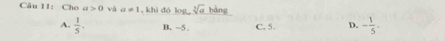 Cho a>0 và a!= 1 , khi dó log sqrt[3](a) bằng
A.  1/5 . - 1/5 .
B. −5. C. 5. D.