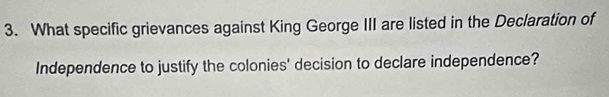 What specific grievances against King George III are listed in the Declaration of 
Independence to justify the colonies' decision to declare independence?