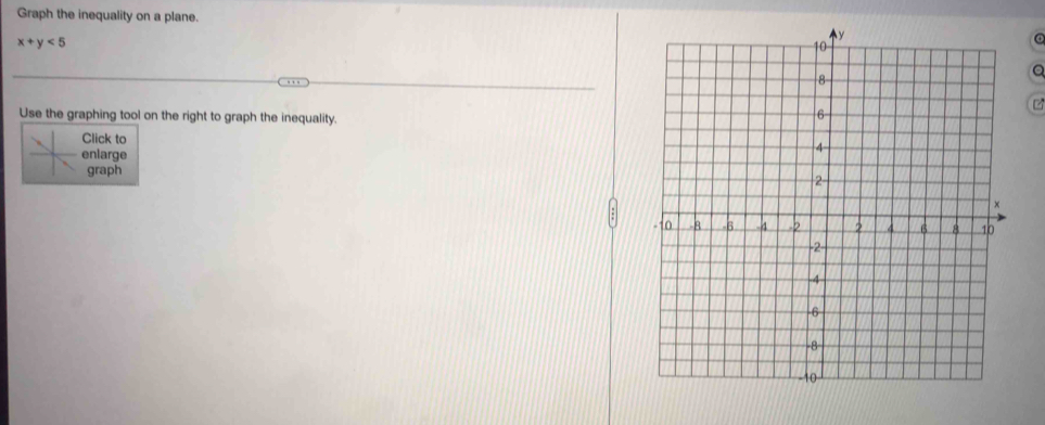 Graph the inequality on a plane.
x+y<5</tex> 
a 
Use the graphing tool on the right to graph the inequality. 
Click to 
nlarge 
graph