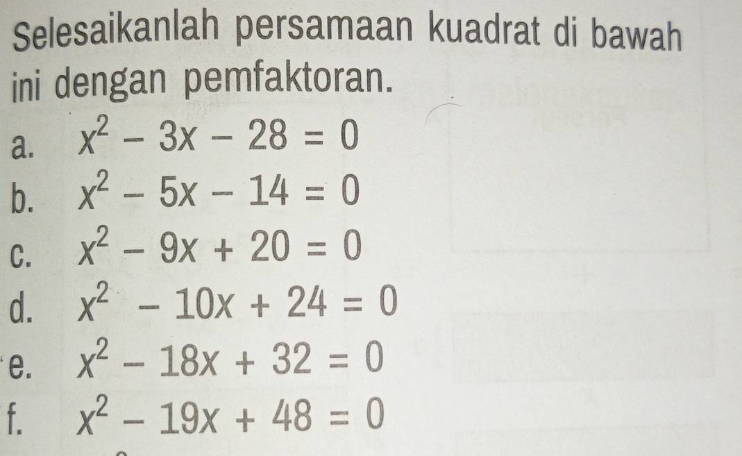 Selesaikanlah persamaan kuadrat di bawah 
ini dengan pemfaktoran. 
a. x^2-3x-28=0
b. x^2-5x-14=0
C. x^2-9x+20=0
d. x^2-10x+24=0
e. x^2-18x+32=0
f x^2-19x+48=0