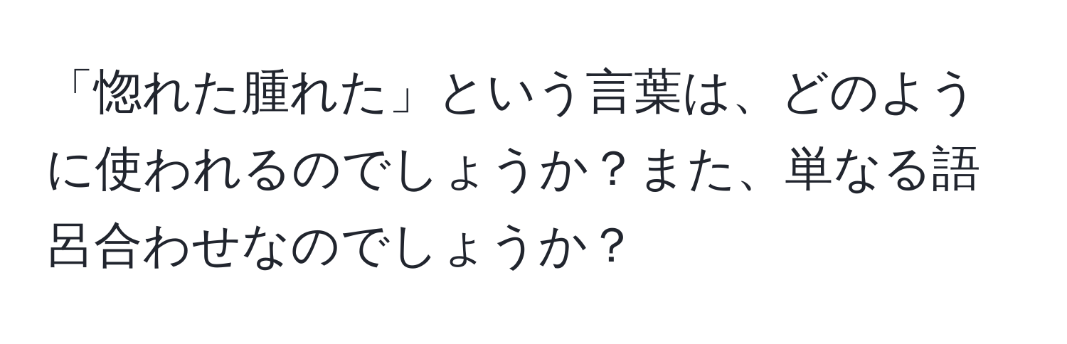 「惚れた腫れた」という言葉は、どのように使われるのでしょうか？また、単なる語呂合わせなのでしょうか？