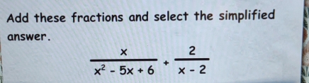 Add these fractions and select the simplified 
answer.
 x/x^2-5x+6 + 2/x-2 