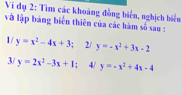 Ví dụ 2: Tìm các khoảng đồng biến, nghịch biến 
và lập bảng biến thiên của các hàm số sau :
1/y=x^2-4x+3; 2/ y=-x^2+3x-2
3/ y=2x^2-3x+1; 4/ y=-x^2+4x-4