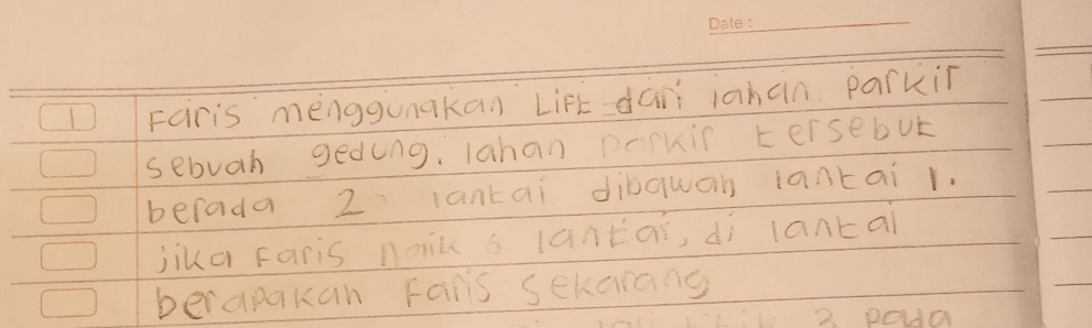 Fairis menggunakan LiFt dàii iahan parkií 
sebuah geding, lahan pTkir tersebot 
berada 2 lantai dibquan iantai r. 
jika Faris naic s lantai, dì lantai 
berapakan Fas sekarang