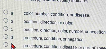 umx dsualy indicates
a color, number, condition, or disease.
b position, direction, or color.
C position, direction, color, number, or negation
d procedure, condition, or negation.
procedure, condition, disease, or part of snee