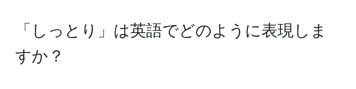 「しっとり」は英語でどのように表現しますか？