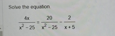 Solve the equation.
 4x/x^2-25 = 20/x^2-25 - 2/x+5 