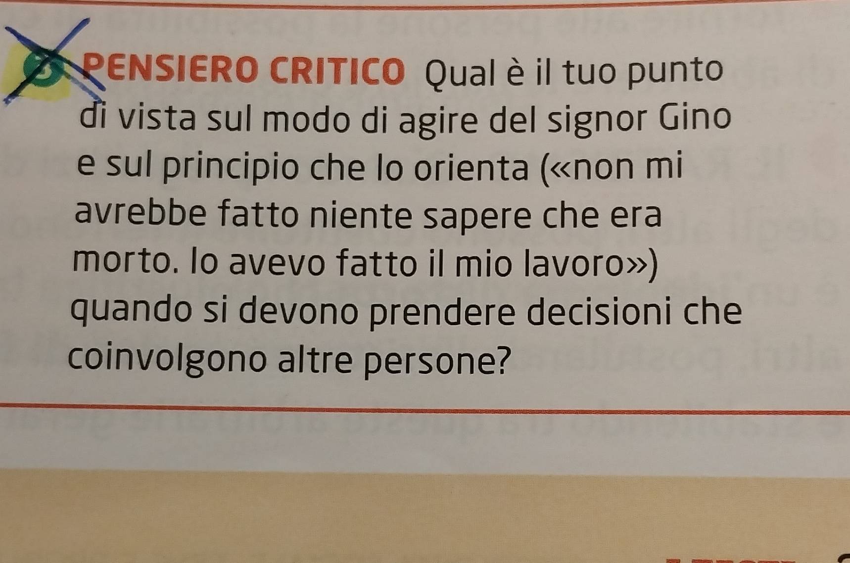 PENSIERO CRITICO Qual è il tuo punto 
di vista sul modo di agire del signor Gino 
e sul principio che lo orienta («non mi 
avrebbe fatto niente sapere che era 
morto. lo avevo fatto il mio lavoro») 
quando si devono prendere decisioni che 
coinvolgono altre persone?