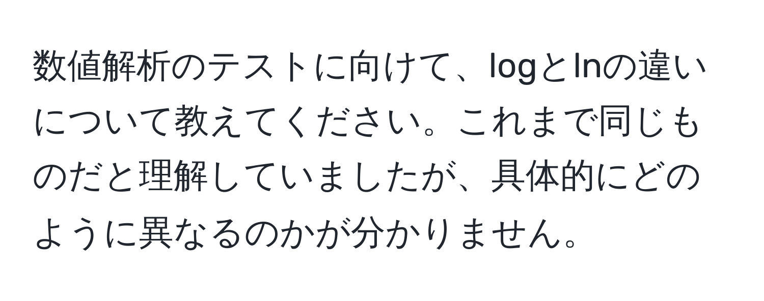 数値解析のテストに向けて、logとlnの違いについて教えてください。これまで同じものだと理解していましたが、具体的にどのように異なるのかが分かりません。