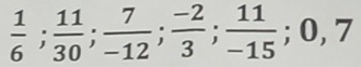  1/6 ;  11/30 ;  7/-12 ;  (-2)/3 ;  11/-15 ; 0, 7