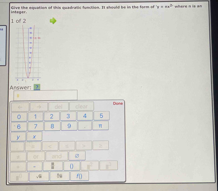 Give the equation of this quadratic function. It should be in the form of 'y=nx^2' where n is an
integer.
1 of 2
Is
Answer: ?
Done
del clear
0 1 2 3 4 5
6 7 8 9 π
y X
7
≠ or and Ø
+
() □^2
sqrt(□ )