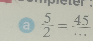 eter . 
a  5/2 = 45/... 