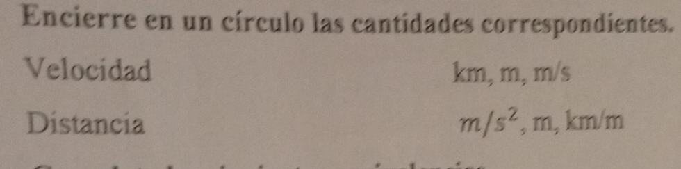 Encierre en un círculo las cantidades correspondientes. 
Velocidad km, m, m/s
Distancia m/s^2, m,.kn 2