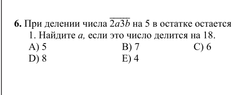 При делении числа overline 2a3b на 5 в остатке остается
1. Найдиτе α, если это число делиτся на 18.
A) 5 B) 7 C) 6
D) 8 E) 4