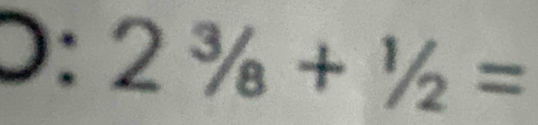 D: 2^3/_8+^1/_2=