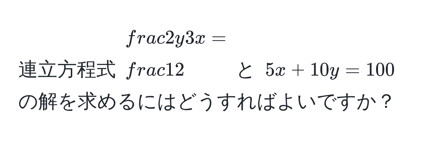 連立方程式 $ 2y/3x  =  1/2 $ と $5x + 10y = 100$ の解を求めるにはどうすればよいですか？