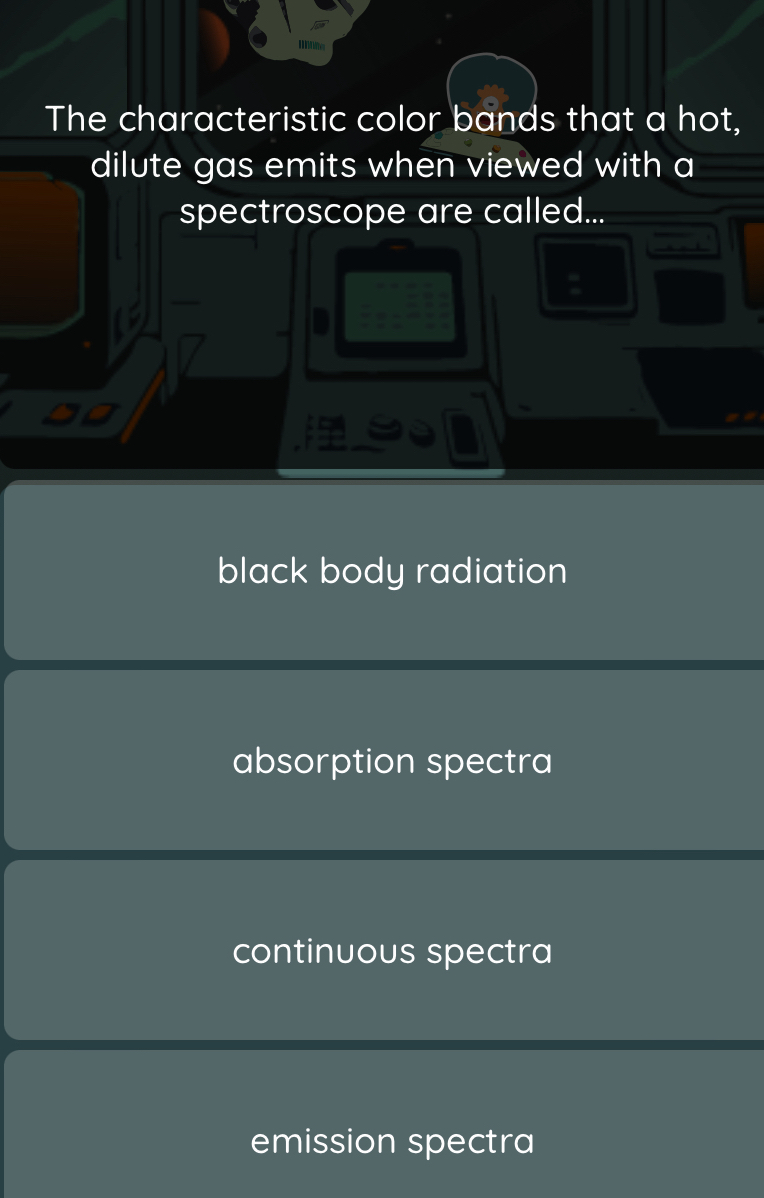 The characteristic color bands that a hot,
dilute gas emits when viewed with a
spectroscope are called...
black body radiation
absorption spectra
continuous spectra
emission spectra