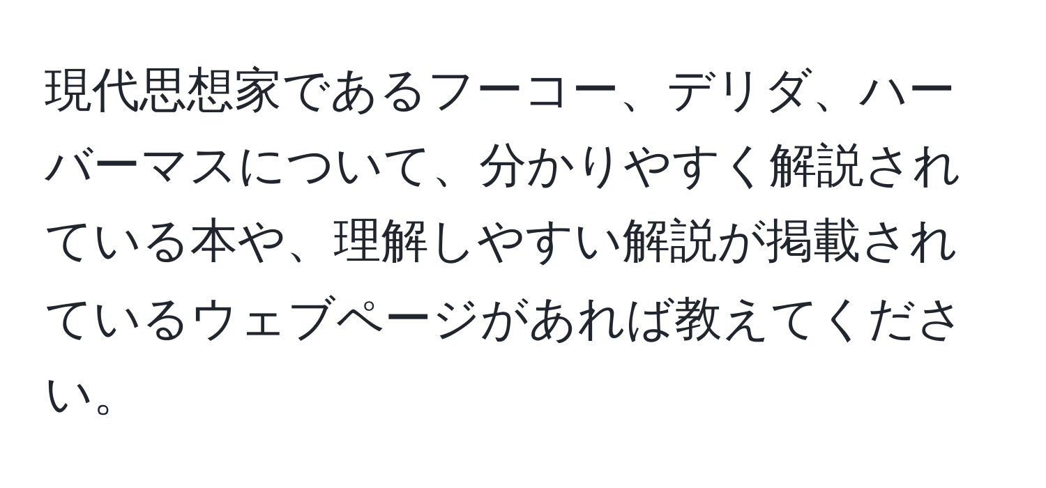 現代思想家であるフーコー、デリダ、ハーバーマスについて、分かりやすく解説されている本や、理解しやすい解説が掲載されているウェブページがあれば教えてください。