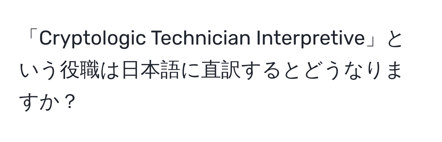 「Cryptologic Technician Interpretive」という役職は日本語に直訳するとどうなりますか？