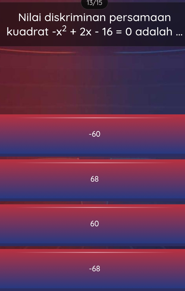 13/15
Nilai diskriminan persamaan
kuadrat -x^2+2x-16=0 adalah ...
-60
68
60
-68