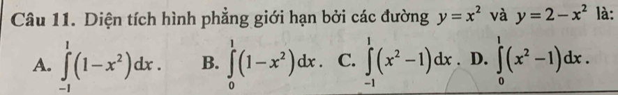 Diện tích hình phẳng giới hạn bởi các đường y=x^2 và y=2-x^2 là:
A. ∈tlimits _(-1)^1(1-x^2)dx. B. ∈tlimits _0^(1(1-x^2))dx. C. ∈tlimits^(1^1(x^2)-1)dx. D. ∈tlimits _0^(1(x^2)-1)dx. 
-1