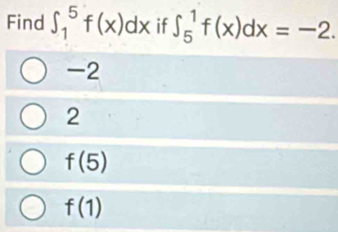 Find ∈t _1^5f(x)dx if ∈t _5^1f(x)dx=-2.
-2
2
f(5)
f(1)