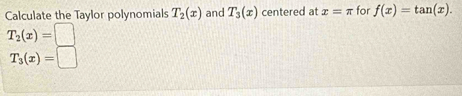 Calculate the Taylor polynomials T_2(x) and T_3(x) centered at x=π for f(x)=tan (x).
T_2(x)=□
T_3(x)=□