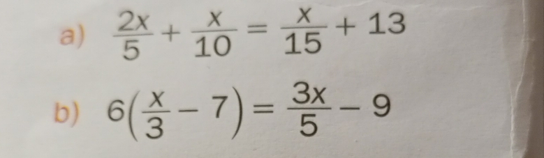  2x/5 + x/10 = x/15 +13
b) 6( x/3 -7)= 3x/5 -9