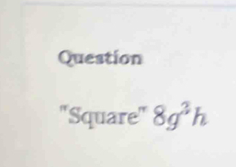 Question 
''Square'' 8g^3h