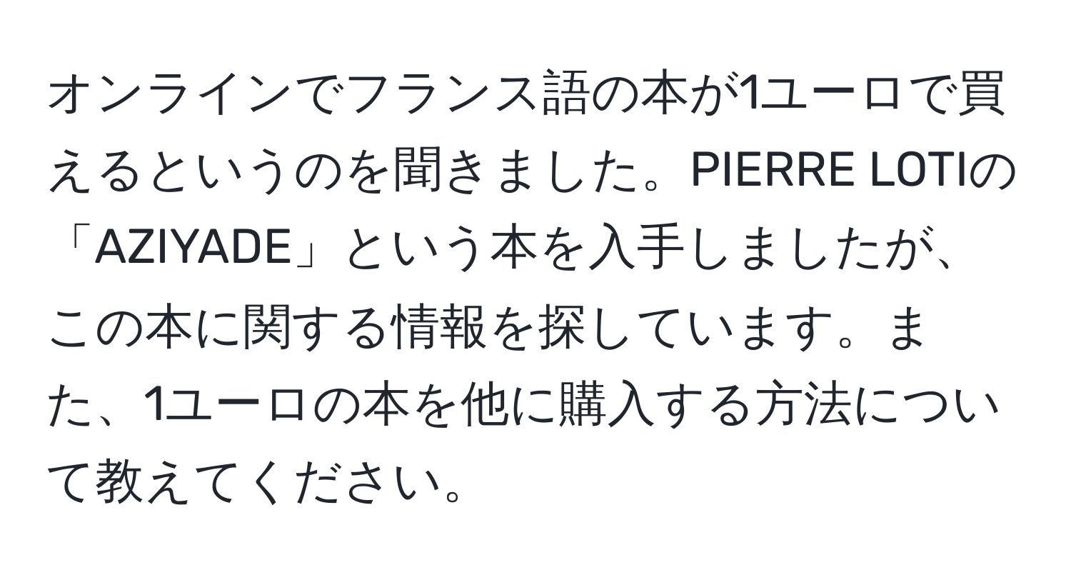 オンラインでフランス語の本が1ユーロで買えるというのを聞きました。PIERRE LOTIの「AZIYADE」という本を入手しましたが、この本に関する情報を探しています。また、1ユーロの本を他に購入する方法について教えてください。