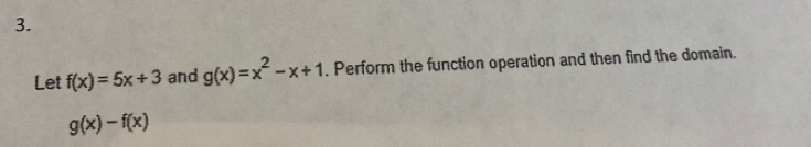 Let f(x)=5x+3 and g(x)=x^2-x+1. Perform the function operation and then find the domain.
g(x)-f(x)