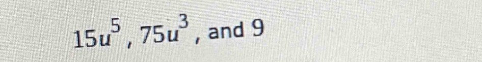 15u^5, 75u^3 , and 9