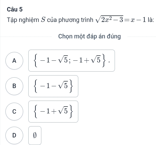 Tập nghiệm S của phương trình sqrt(2x^2-3)=x-1 là:
Chọn một đáp án đúng
A  -1-sqrt(5);-1+sqrt(5).
B  -1-sqrt(5)
C  -1+sqrt(5)
D 0