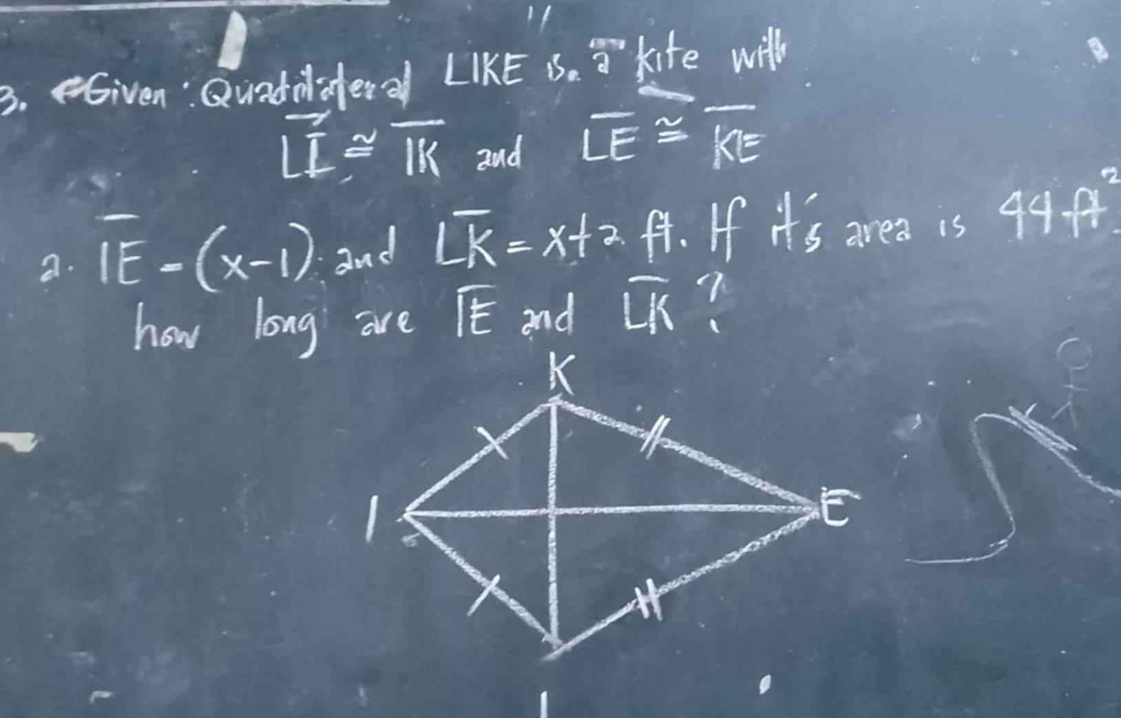 eGiven: Quadnafer a ∠ IKE 15 frac 2 kite wih
overline LI≌ overline IK and
overline LE≌ overline KE
a. overline IE-(x-1) and overline LK=x+2 f. If it's area is 44ft^2
how long are overline IE and widehat LK