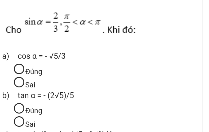 Cho sin alpha = 2/3 ,  π /2  . Khi đó:
a) cos a=-sqrt(5)/3
bigcirc _Ding
bigcirc sai
b) tan a=-(2sqrt(5))/5
Đúng
Sai