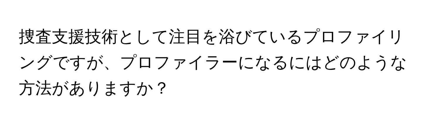 捜査支援技術として注目を浴びているプロファイリングですが、プロファイラーになるにはどのような方法がありますか？