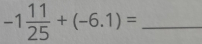 -1 11/25 +(-6.1)= _