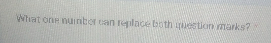 What one number can replace both question marks? *