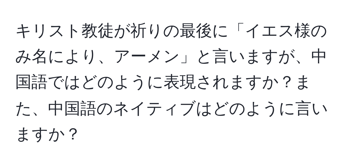 キリスト教徒が祈りの最後に「イエス様のみ名により、アーメン」と言いますが、中国語ではどのように表現されますか？また、中国語のネイティブはどのように言いますか？