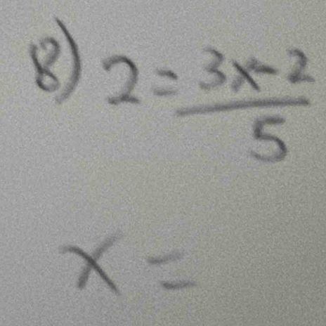 ⑧ 2= (3x-2)/5 
x=