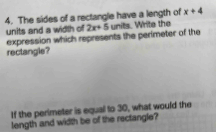 The sides of a rectangle have a length of x+4
units and a width of 2x+5 units. Write the 
expression which represents the perimeter of the 
rectangle? 
If the perimeter is equal to 30, what would the 
length and width be of the rectangle?