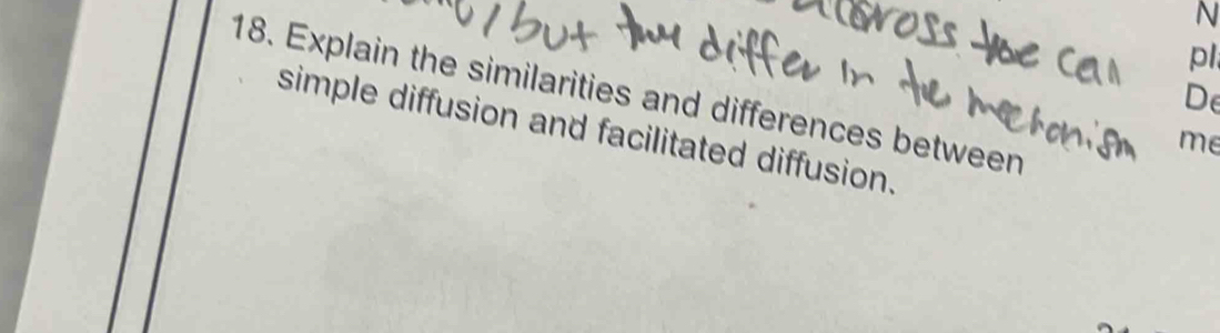 pl 
18. Explain the similarities and differences between 
De 
simple diffusion and facilitated diffusion. 
me